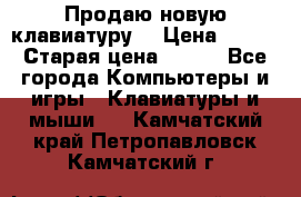“Продаю новую клавиатуру“ › Цена ­ 500 › Старая цена ­ 750 - Все города Компьютеры и игры » Клавиатуры и мыши   . Камчатский край,Петропавловск-Камчатский г.